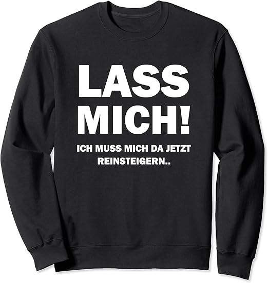 Lass Mich! Ich muss Mich da jetzt reinsteigern Sweatshirt: Amazon.de